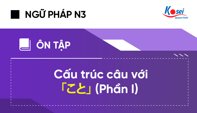 Ngữ pháp tiếng Nhật N3: Cấu trúc câu với 「こと」(P.I)